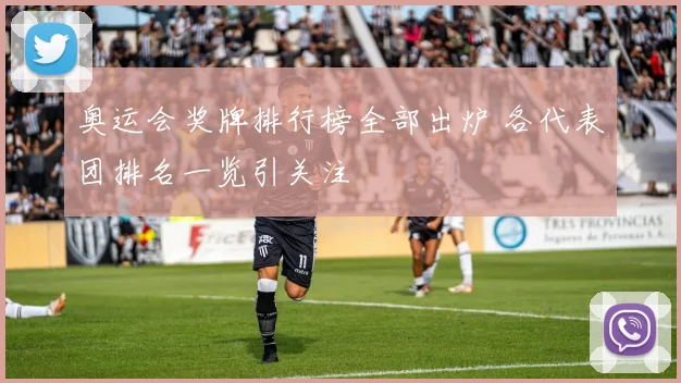 奥运会奖牌排行榜全部出炉 各代表团排名一览引关注
