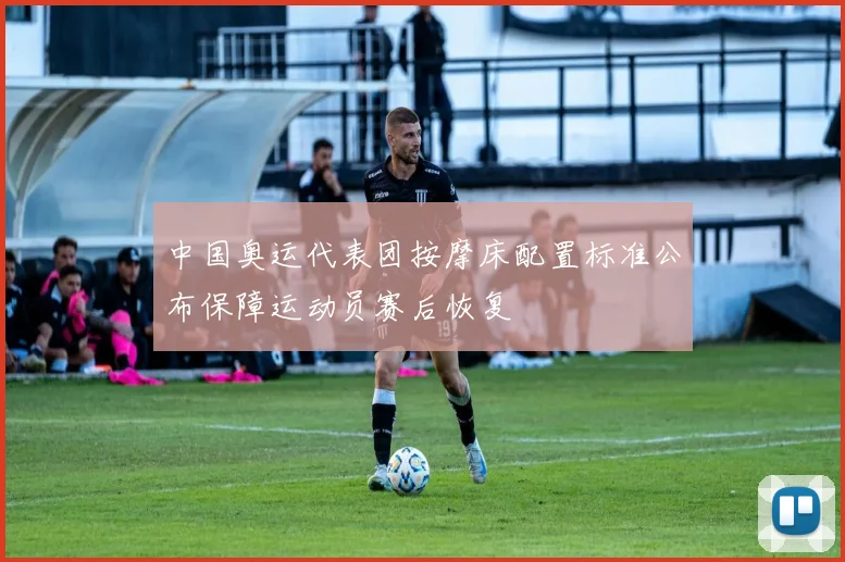 中国奥运代表团按摩床配置标准公布保障运动员赛后恢复