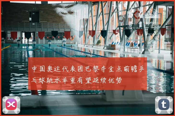 中国奥运代表团巴黎夺金点前瞻乒乓球跳水举重有望延续优势