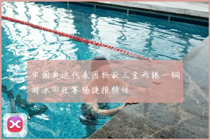 中国奥运代表团斩获三金两银一铜游泳田径赛场捷报频传