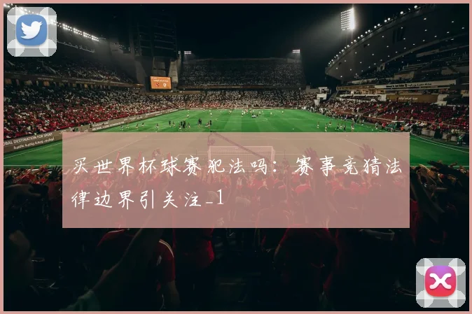买世界杯球赛犯法吗:赛事竞猜法律边界引关注_1