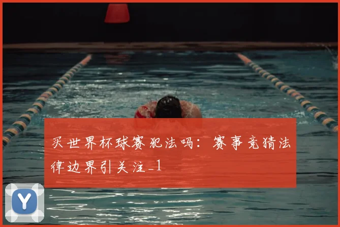 买世界杯球赛犯法吗:赛事竞猜法律边界引关注_1