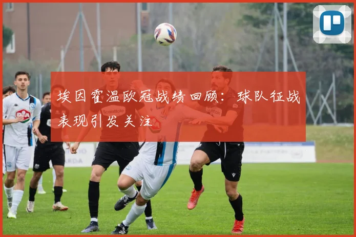 埃因霍温欧冠战绩回顾:球队征战表现引发关注