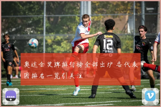 奥运会奖牌排行榜全部出炉 各代表团排名一览引关注