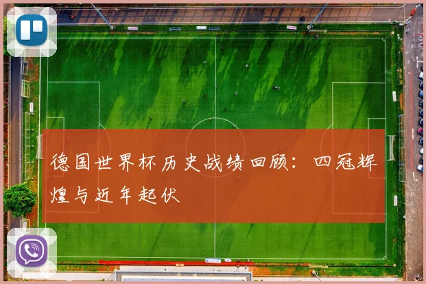 德国世界杯历史战绩回顾:四冠辉煌与近年起伏