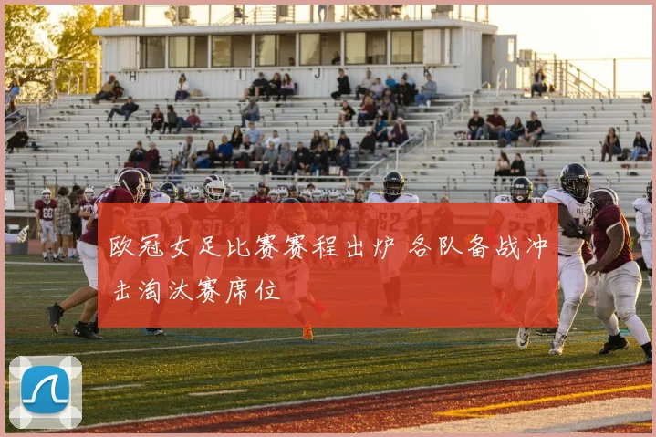 欧冠女足比赛赛程出炉 各队备战冲击淘汰赛席位