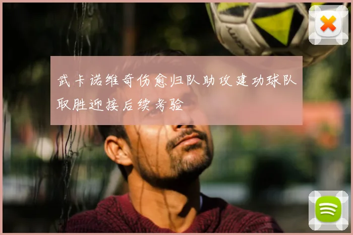 武卡诺维奇伤愈归队助攻建功球队取胜迎接后续考验