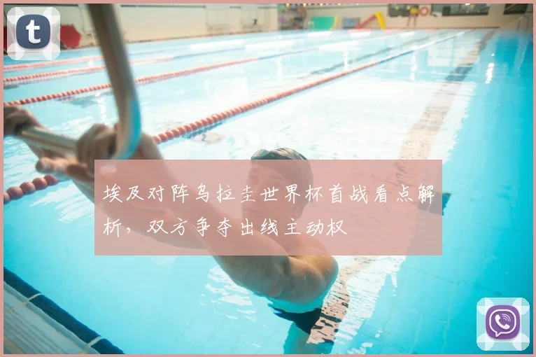 埃及对阵乌拉圭世界杯首战看点解析,双方争夺出线主动权