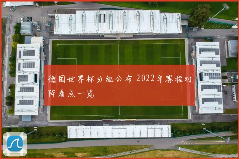 德国世界杯分组公布 2022年赛程对阵看点一览