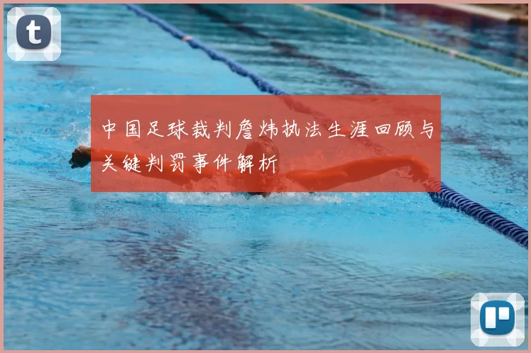 中国足球裁判詹炜执法生涯回顾与关键判罚事件解析