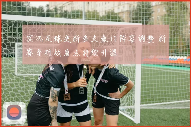 实况足球更新多支豪门阵容调整 新赛季对战看点持续升温