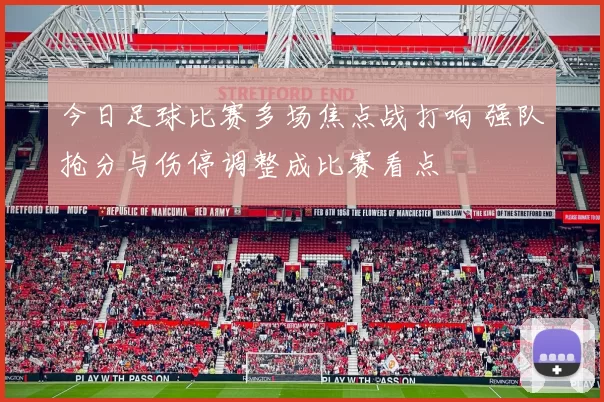 今日足球比赛多场焦点战打响 强队抢分与伤停调整成比赛看点