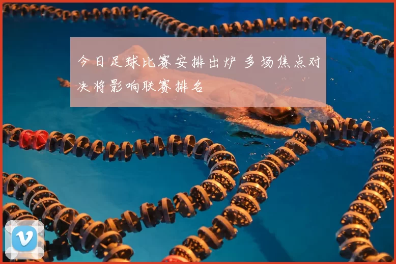 今日足球比赛安排出炉 多场焦点对决将影响联赛排名