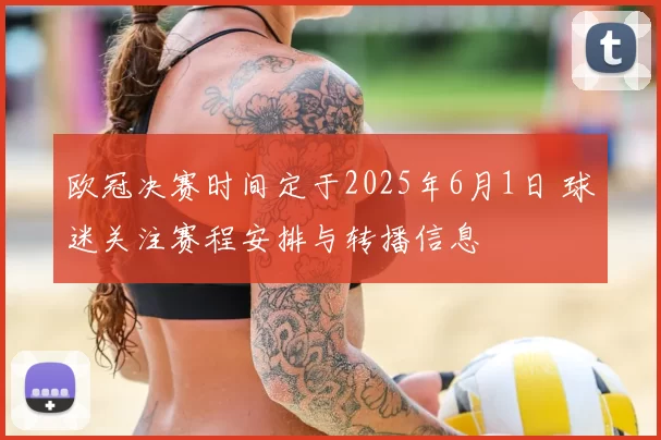 欧冠决赛时间定于2025年6月1日 球迷关注赛程安排与转播信息