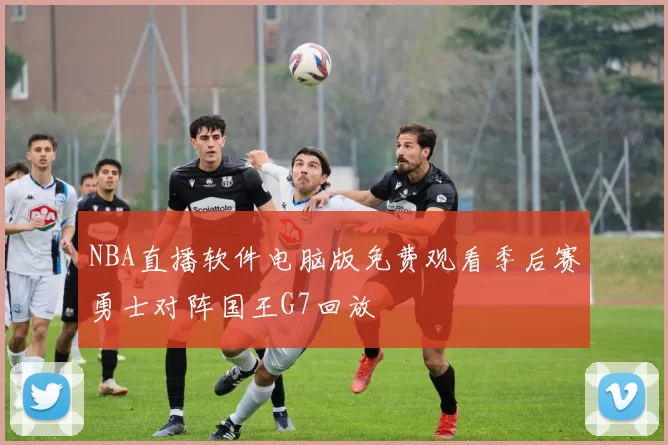 NBA直播软件电脑版免费观看季后赛勇士对阵国王G7回放