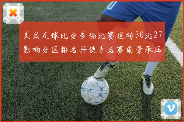 美式足球比分多场比赛逆转30比27影响分区排名并使季后赛前景承压