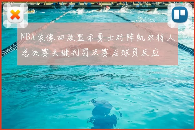 NBA录像回放显示勇士对阵凯尔特人总决赛关键判罚及赛后球员反应