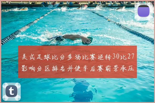 美式足球比分多场比赛逆转30比27影响分区排名并使季后赛前景承压