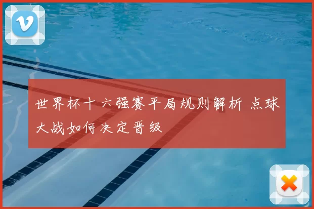 世界杯十六强赛平局规则解析 点球大战如何决定晋级