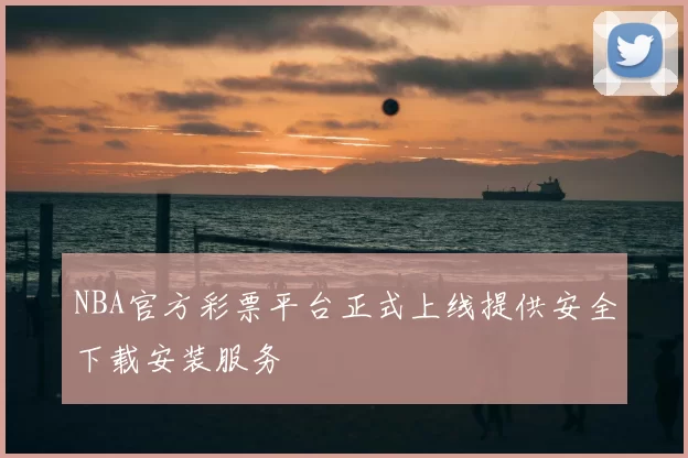 NBA官方彩票平台正式上线提供安全下载安装服务