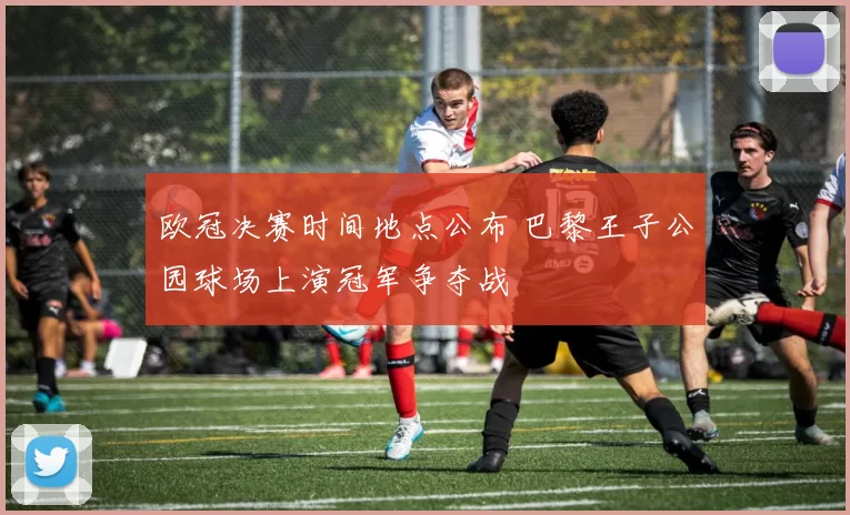 欧冠决赛时间地点公布 巴黎王子公园球场上演冠军争夺战
