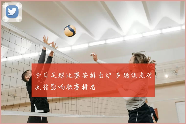 今日足球比赛安排出炉 多场焦点对决将影响联赛排名