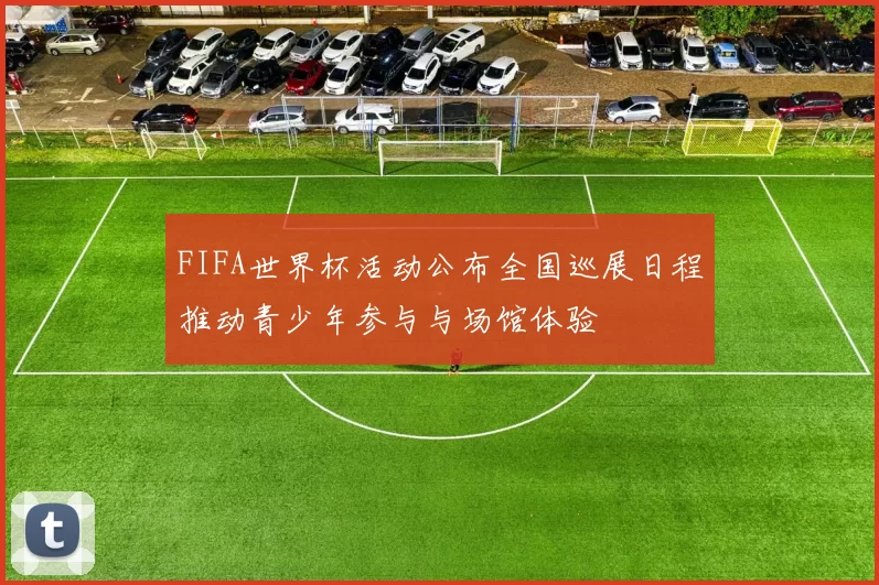 FIFA世界杯活动公布全国巡展日程推动青少年参与与场馆体验