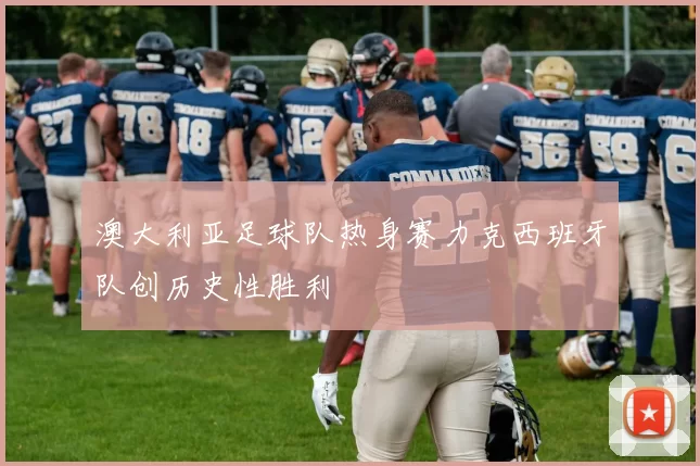 澳大利亚足球队热身赛力克西班牙队创历史性胜利