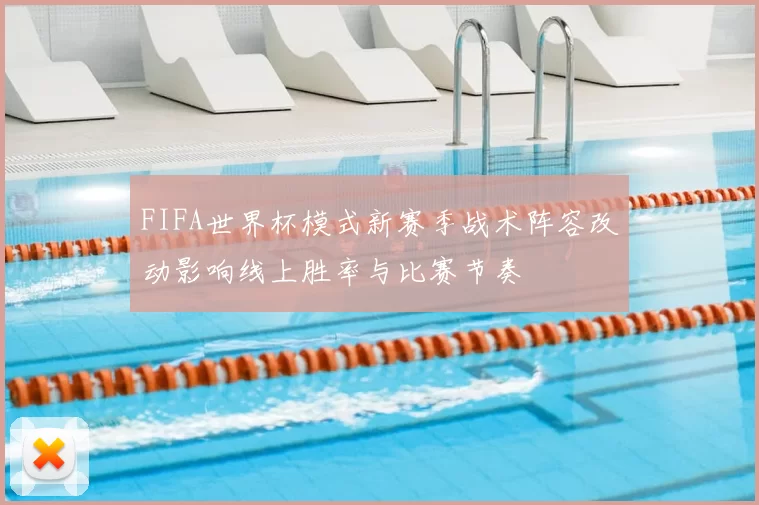 FIFA世界杯模式新赛季战术阵容改动影响线上胜率与比赛节奏