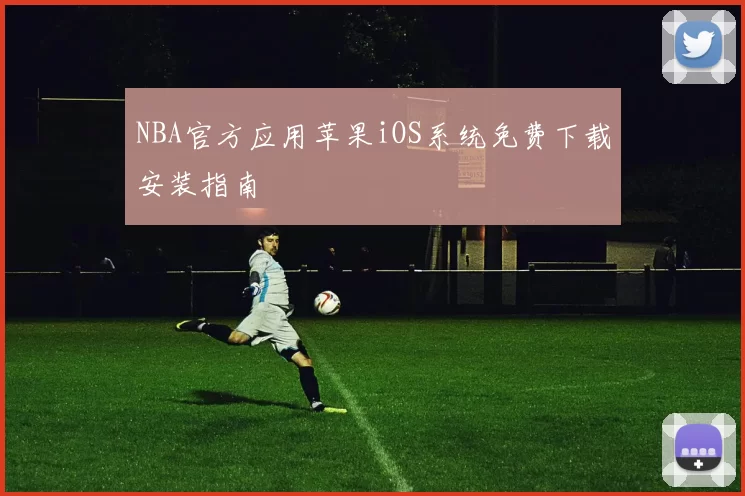 NBA官方应用苹果iOS系统免费下载安装指南