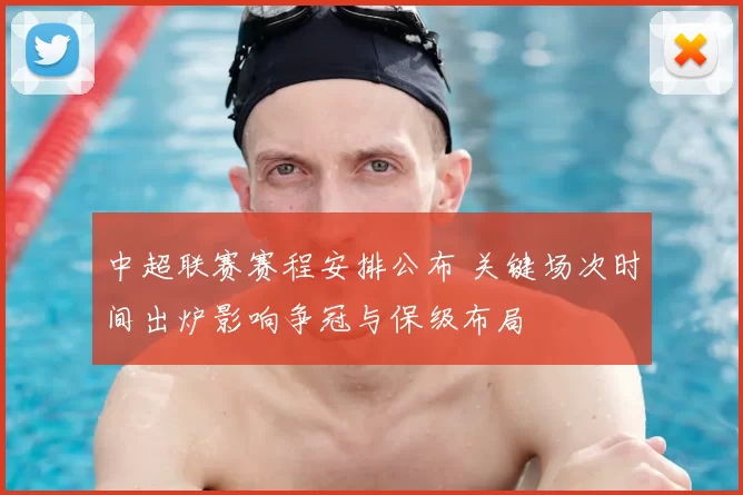 中超联赛赛程安排公布 关键场次时间出炉影响争冠与保级布局